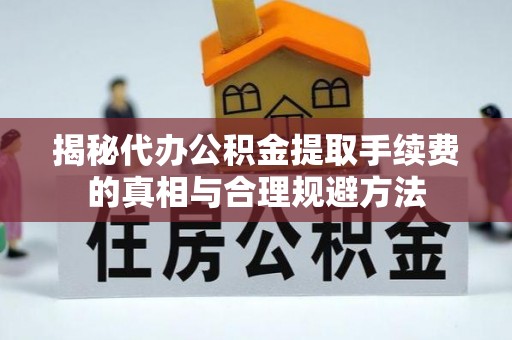 莲都揭秘代办公积金提取手续费的真相与合理规避方法