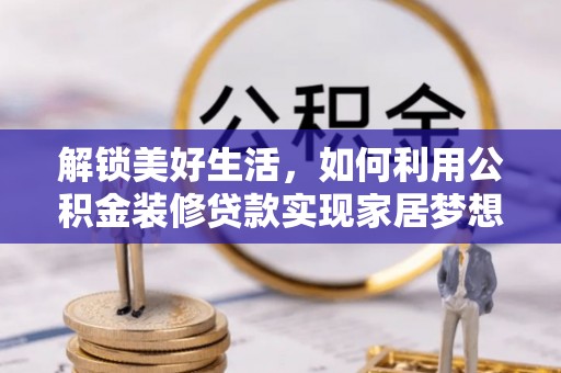 莲都解锁美好生活，如何利用公积金装修贷款实现家居梦想