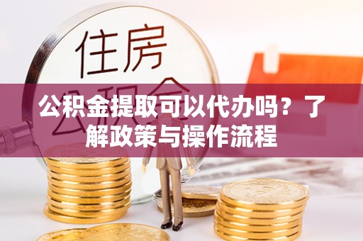 莲都公积金提取可以代办吗？了解政策与操作流程