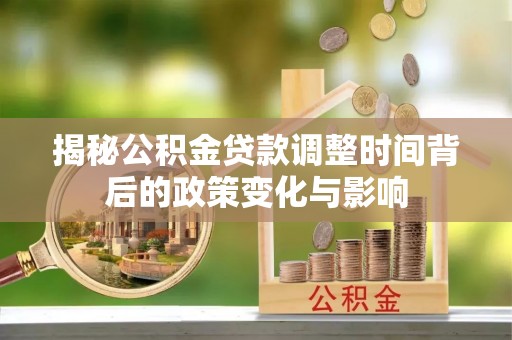 莲都揭秘公积金贷款调整时间背后的政策变化与影响