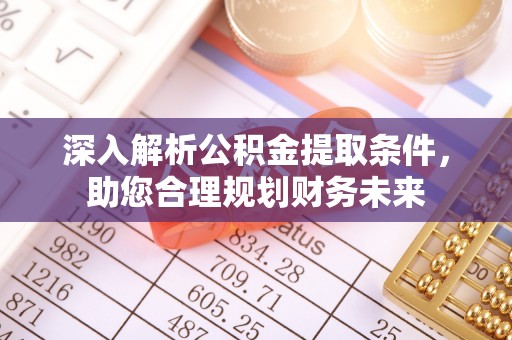 莲都深入解析公积金提取条件，助您合理规划财务未来