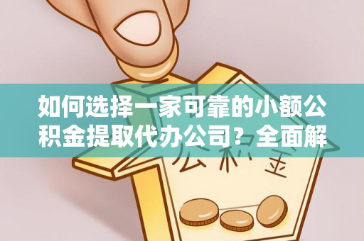 莲都如何选择一家可靠的小额公积金提取代办公司？全面解析与指南