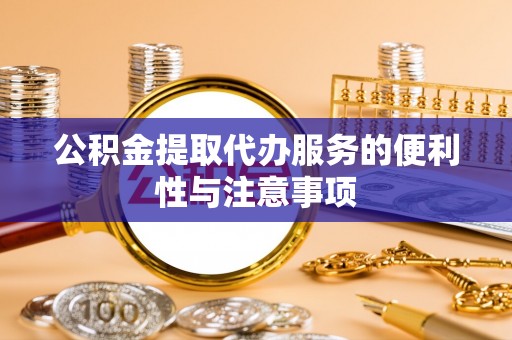 莲都公积金提取代办服务的便利性与注意事项