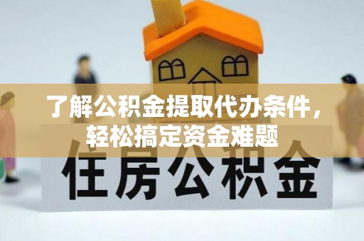 莲都了解公积金提取代办条件，轻松搞定资金难题