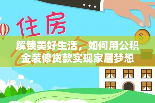 莲都解锁美好生活，如何用公积金装修贷款实现家居梦想