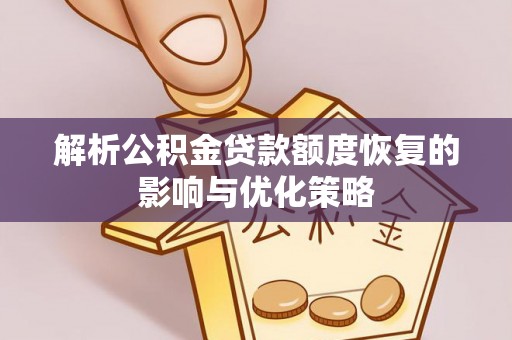 莲都解析公积金贷款额度恢复的影响与优化策略