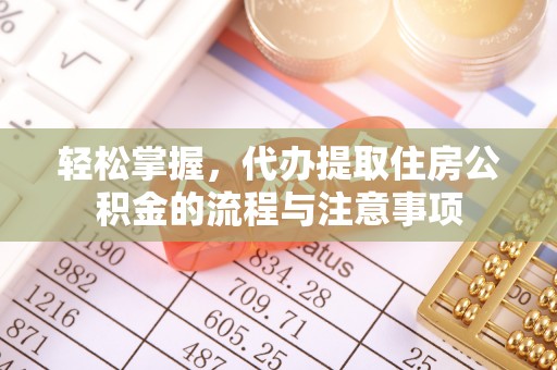 莲都轻松掌握，代办提取住房公积金的流程与注意事项