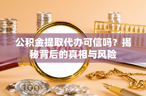 莲都公积金提取代办可信吗？揭秘背后的真相与风险