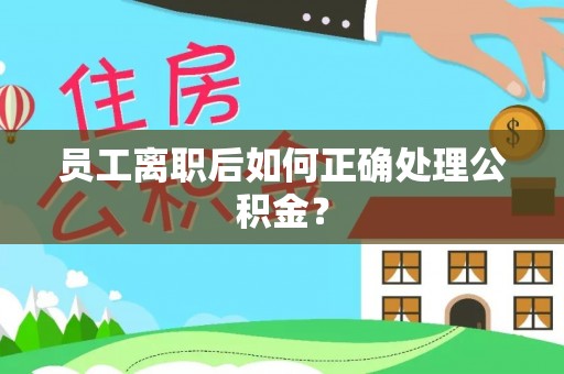 莲都员工离职后如何正确处理公积金？